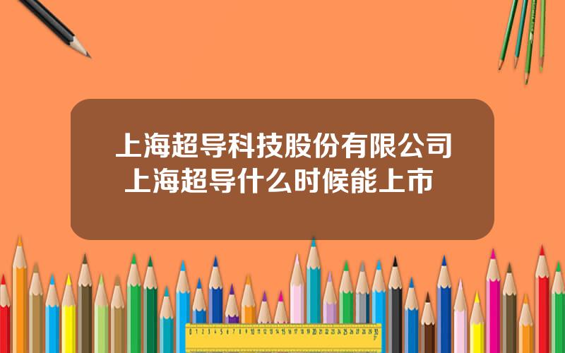 上海超导科技股份有限公司 上海超导什么时候能上市